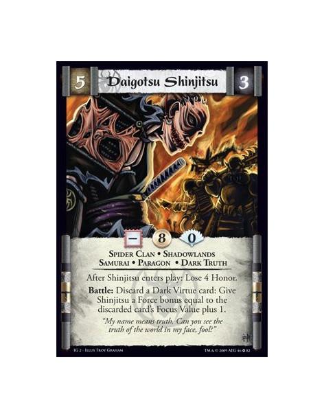 Daigotsu Shinjitsu  - Spider Clan • Shadowlands • Samurai • Paragon • Dark Truth After Shinjitsu enters play: Lose 4 Honor. Batt