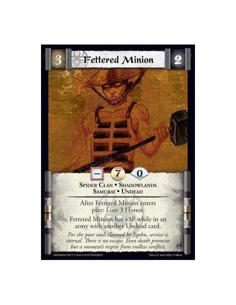 Fettered Minion  - Spider Clan • Shadowlands • Samurai • Undead After Fettered Minion enters play: Lose 3 Honor. Fettered Minion