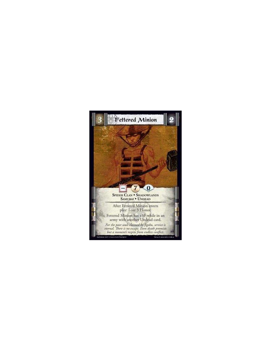 Fettered Minion  - Spider Clan • Shadowlands • Samurai • Undead After Fettered Minion enters play: Lose 3 Honor. Fettered Minion