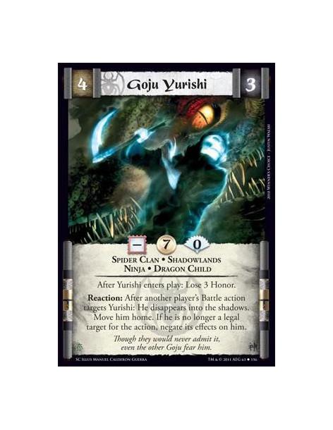 Goju Yurishi  - Spider Clan • Shadowlands • Ninja • Dragon ChildAfter Yurishi enters play: Lose 3 Honor. Reaction: After another