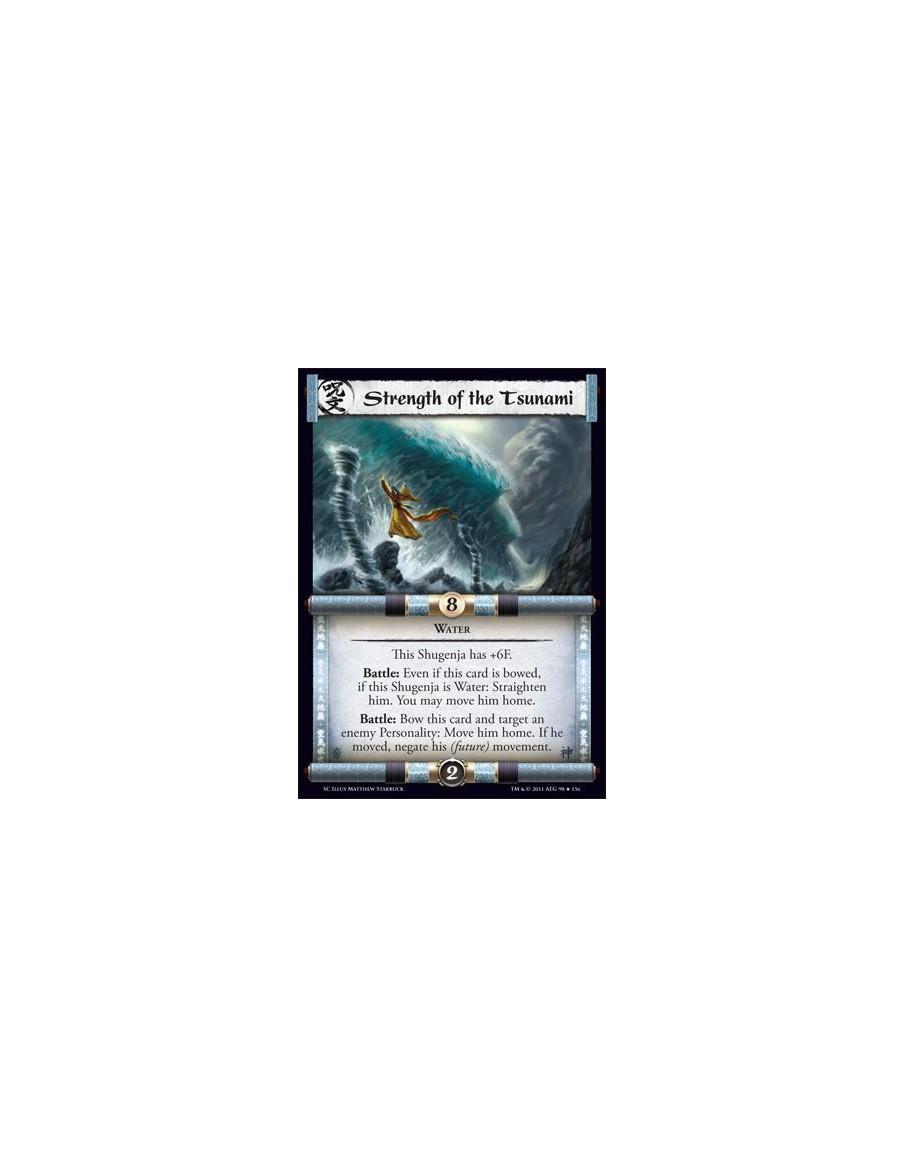 Strength of the Tsunami  - WaterThis Shugenja has +6F. Battle: Even if this card is bowed, if this Shugenja is Water: Straighten