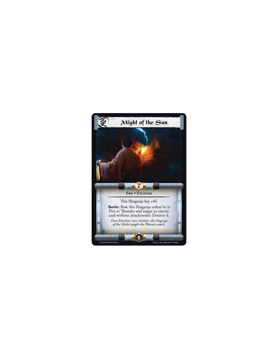 Might of the Sun  - Fire • ThunderThis Shugenja has +4F.  Battle: Bow this Shugenja unless he is Fire or Thunder and target an e