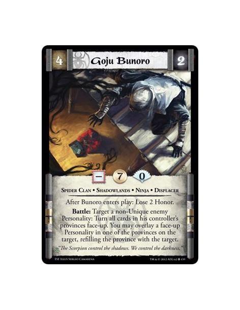 Goju Bunoro  - Spider Clan • Shadowlands • Ninja • DisplacerAfter Bunoro enters play: Lose 2 Honor. Battle: Target a non-Unique 