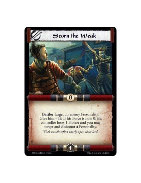 Scorn the Weak  - Battle: Target an enemy Personality: Give him -5F. If his Force is now 0, his controller loses 1 Honor and you