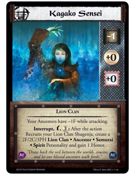 Kagako Sensei  - Lion ClanYour Ancestors have -1F while attacking. Interrupt, w, 3: After the action Recruits your Lion Clan Shu