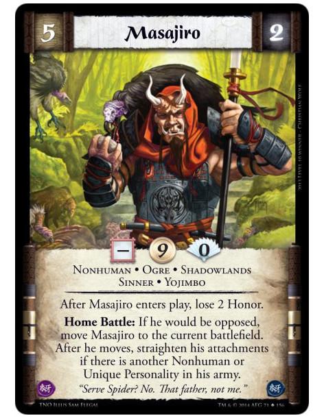 Masajiro  - Nonhuman • Ogre • Shadowlands • Sinner • YojimboAfter Masajiro enters play, lose 2 Honor. Home Battle: If he would b