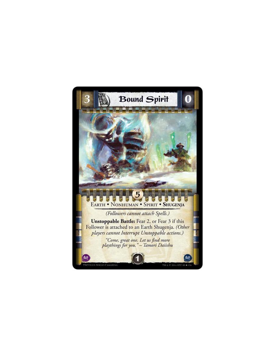 Bound Spirit  - Earth • Nonhuman • Spirit • Shugenja(Followers cannot attach Spells.)Unstoppable Battle: Fear 2, or Fear 3 if th