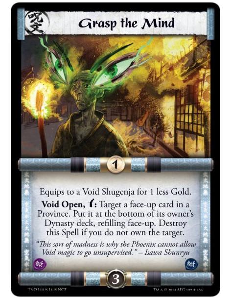 Grasp the Mind  - Equips to a Void Shugenja for 1 less Gold.Void Open, Bow: Target a face-up card in a Province. Put it at the b