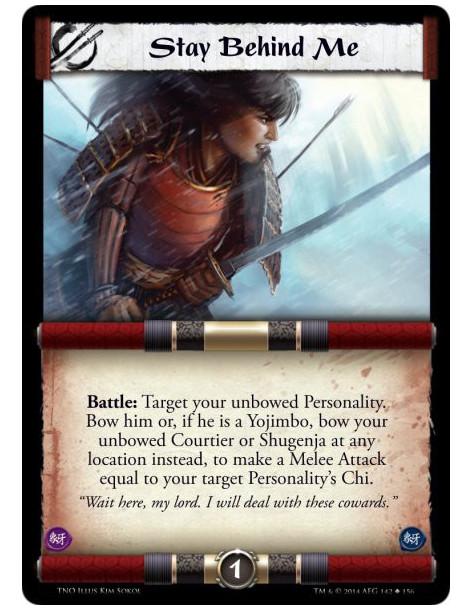 Stay Behind Me  - Battle: Target your unbowed Personality. Bow him or, if he is a Yojimbo, bow your unbowed Courtier or Shugenja