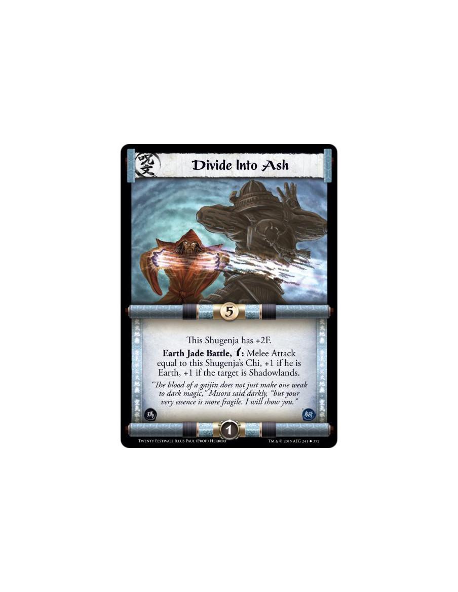 Divide Into Ash  -                     This Shugenja has +2F.Earth Jade Battle, w: Melee Attack equal to this Shugenja's Chi, +1