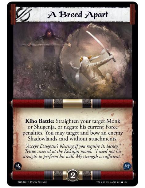 A Breed Apart  -             Kiho Battle: Straighten your target Monk or Shugenja, or negate his current Force penalties. You ma