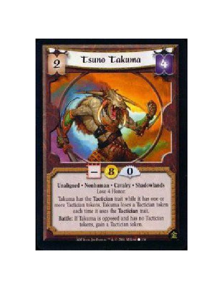 Tsuno Takuma  - Unaligned * Nonhuman * Cavalry * Shadowlands * Lose 4 Honor. Battle: Once per battle, if Takuma is opposed it ga