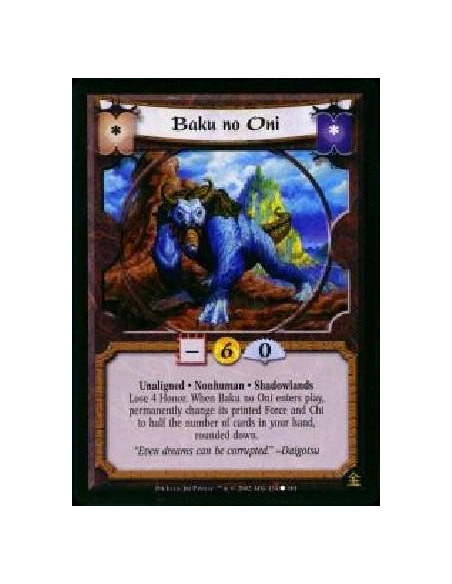 Baku no Oni  - Unaligned * Nonhuman * Shadowlands * Lose 4 Honor. When Baku no Oni enters play, permanetly change its printed fo