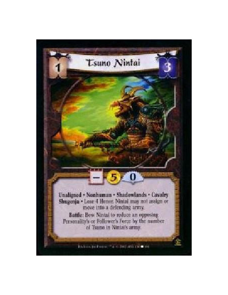 Tsuno Nintai  - Unaligned * Nonhuman * Shadowlands * Cavalry * Shugenja * Lose 4 Honor. Nintai may not assign or move into a def