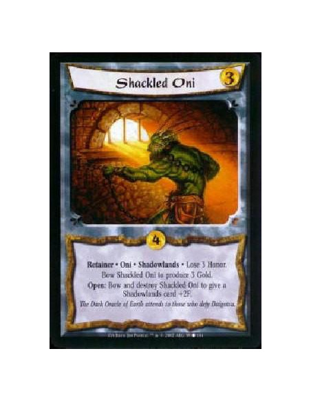 Shackled Oni  - Retainer * Oni * Shadowlands * Lose 3 Honor. Bow Shackled Oni to produce 3 Gold. Open: Bow and destroy Shackled 