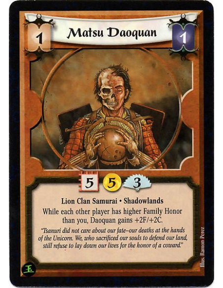 Matsu Daoquan  - Lion Clan Samurai. Shadowlands While each other player has higher Family Honor than you, Doaquan gains +2F/+2C.