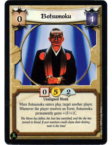 Botsumoku  - Unaligned Monk When Botsumoku enters play, target another player. Whenever the player resolves an Event, Botsumoku 
