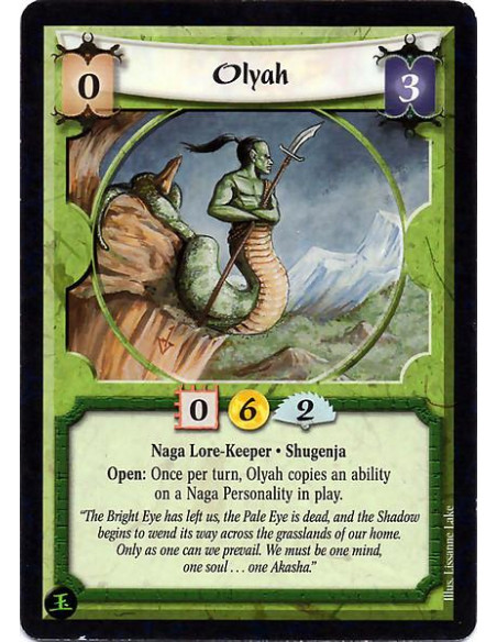 Olyah  - Naga Lore-Keeper. Shugenja Open: Once per turn, Olyah copies an ability on a Naga Personality in play.