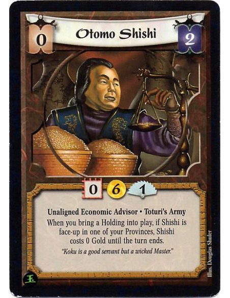 Otomo Shishi  - Unaligned Economic Advisor. Toturi's Army When you bring a Holding into play, if Shishi is face-up in one of you