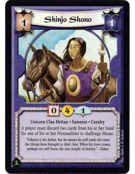 Shinjo Shono  - Unicorn Clan Hettan. Samurai. Cavalry A player must discard two cards from his or her hand for one of his or her