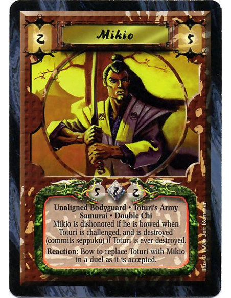 Mikio  - Unaligned Bodyguard. Toturi's Army. Samurai. Double Chi Mikio is dishonored if he is bowed when Toturi is challenged, a