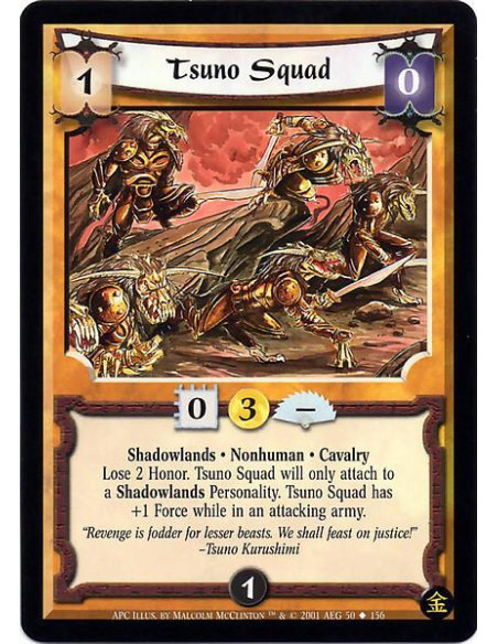 Tsuno Squad  - Shadowlands. Nonhuman. Cavalry Lose 2 honor. Tsuno Squad will only attach to a Shadowlands Personality. Tsuno Squ