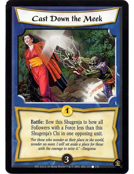 Cast Down the Meek  - Battle : Bow this Shugenja to bow all Followers with a Force less than this Shugenja's Chi in one opposing