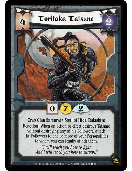 Toritaka Tatsune  - Crab Clan Samurai. Soul of Hida Tadashiro Reaction: When an action or effect destroys Tatsune without destro