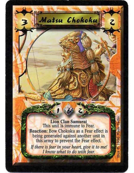 Matsu Chokoku  - Lion Clan Samurai This unit is immune to Fear. Reaction: Bow Chokoku as a Fear effect is being generated agains