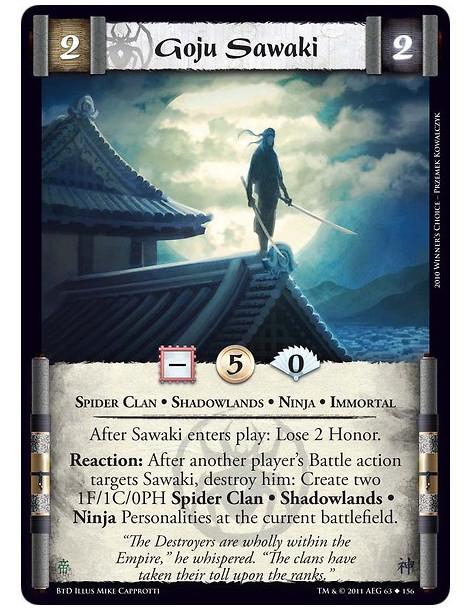 Goju Sawaki  - Spider Clan • Shadowlands • Ninja • ImmortalAfter Sawaki enters play: Lose 2 Honor. Reaction: After another playe
