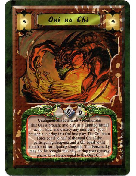 Oni no Chi  - Unaligned Shadowlands. Nonhuman. This Oni is brought into play as a Limited Ritual action. Bow and destroy any num