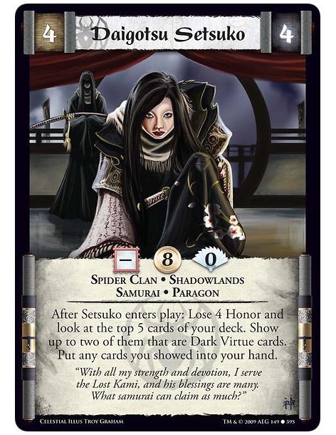 Daigotsu Setsuko (Spanish)  - Spider Clan • Shadowlands • Samurai • Paragon After Setsuko enters play: Lose 4 Honor and look at 
