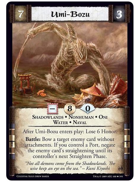 Umi-Bozu (Spanish)  - Shadowlands • Nonhuman • Oni • Water • Naval After Umi-Bozu enters play: Lose 6 Honor. Battle: Bow a targe