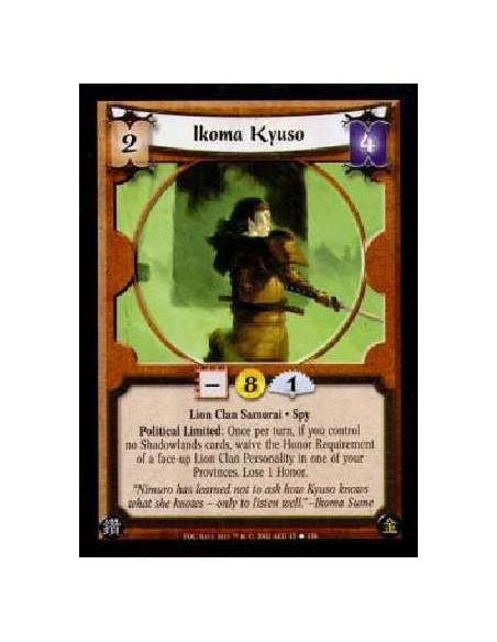 Ikoma Kyuso  - Lion Clan Samurai * SpyPolitical Limited: Once per turn, if you control no Shadowlands cards, waive the Honor Req