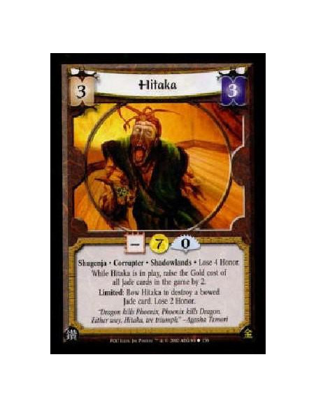 Hitaka  - Shugenja * Corrupter * Shadowlands * Lose 4 Honor.While Hitaka is in play, raise the Gold cost of all Jade cards in th