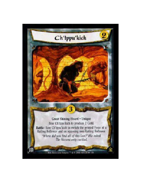 Ch'tppu'kich  - Great Shining Hoard * UniqueBow Ch'tppu'kich to produce 2 Gold.Battle: Bow Ch'tppu'kich to switch the printed Fo