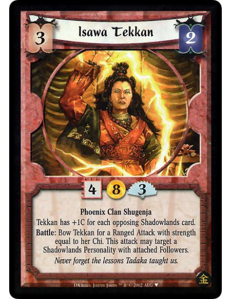 Isawa Tekkan  - Phoenix Clan Shugenja Tekkan has +1C for each opposing Shadowlands card. Battle: Bow Tekkan for a Ranged Attack 