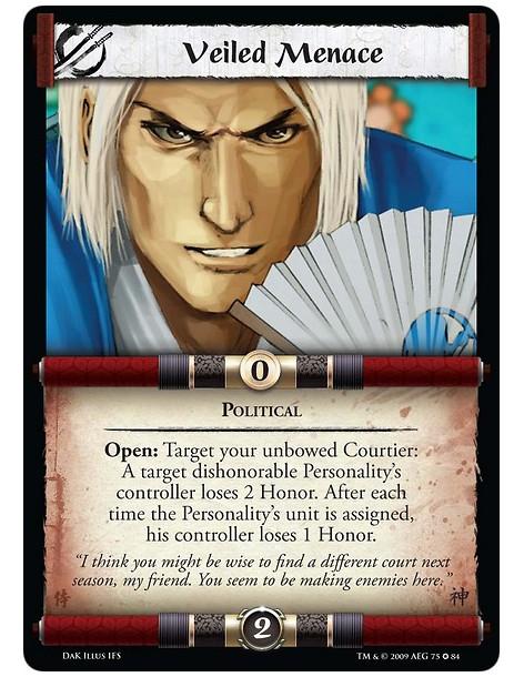 Veiled Menace  - Political Open: Target your unbowed Courtier: A target dishonorable Personality's controller loses 2 Honor. Aft