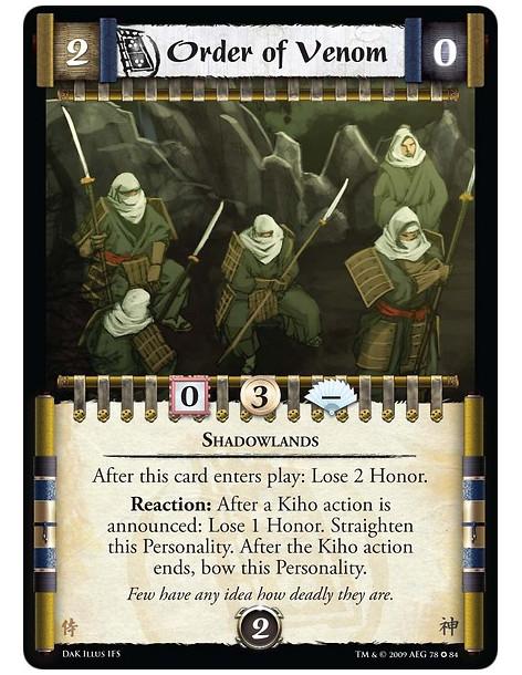 Order of Venom  - Shadowlands After this card enters play: Lose 2 Honor. Reaction: After a Kiho action is announced: Lose 1 Hono