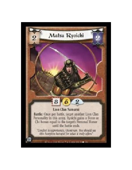 Matsu Ryoichi  - Lion Clan Samurai Battle: Once per battle, target another Lion Clan Personality in this army. Ryoichi gains a F