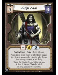 Goju Arai  - Shadowlands. Bushi. Lose 3 Honor. While in an army, Arai's printed Force equals the highest non-variable entering-p