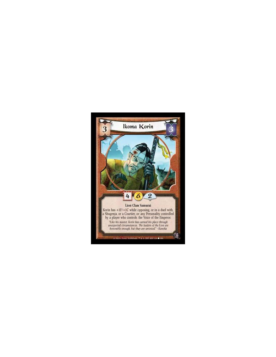 Ikoma Korin  - Lion Clan Samurai. Korin has +1F/+1C while opposing, or in a duel with, a Shugenja, or a Courtier, or any Persona