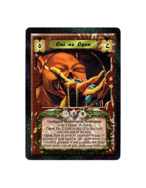 Oni no Ogon  - Shadowlands • Nonhuman • Oni  After Ogon enters play: Lose 5 Honor.  Will not attach Items.  Battle/Open: Any num