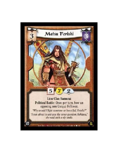 Matsu Ferishi  - Lion Clan Samurai Political Battle: Once per turn, bow an opposing non-Unique Follower. 