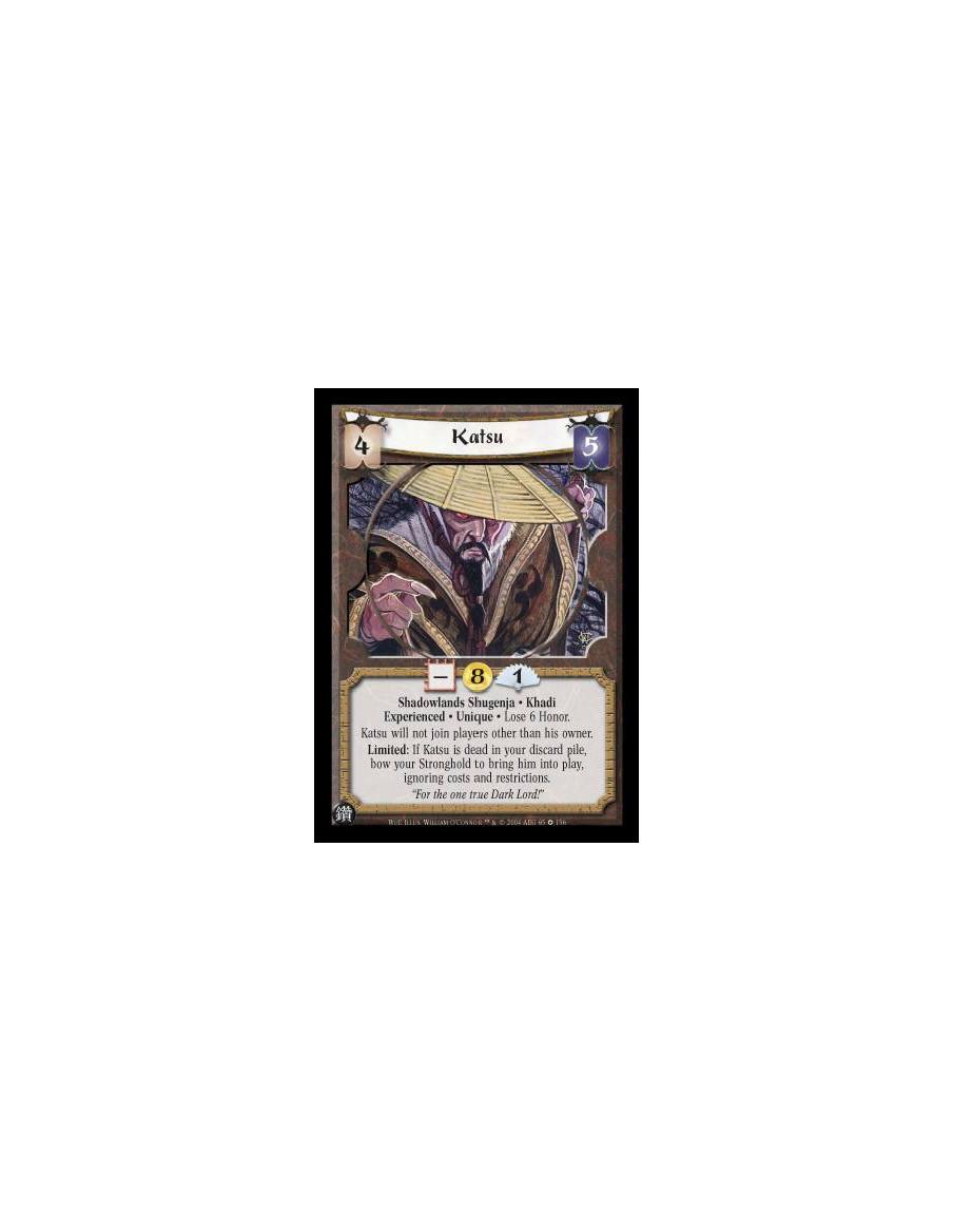 Katsu Exp  - Shadowlands Shugenja. Khadi. Experienced. Unique Lose 6 Honor. Katsu will not join players other than his owner. Li