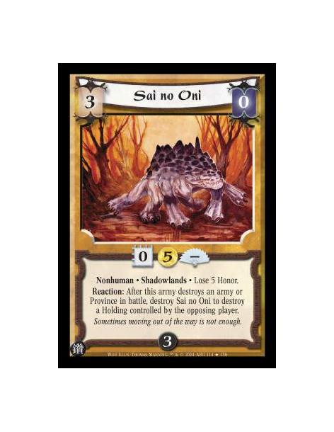 Sai no Oni  - Nonhuman. Shadowlands Lose 5 Honor. Reaction: After this army destroys an army or Province in battle, destroy Sai 