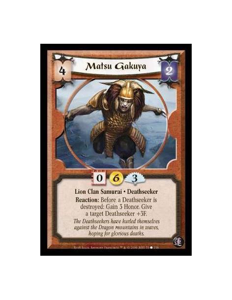 Matsu Gakuya  - Lion Clan Samurai · Deathseeker. Reaction: Before a Deathseeker is destroyed: Gain 3 Honor. Give a target Deaths