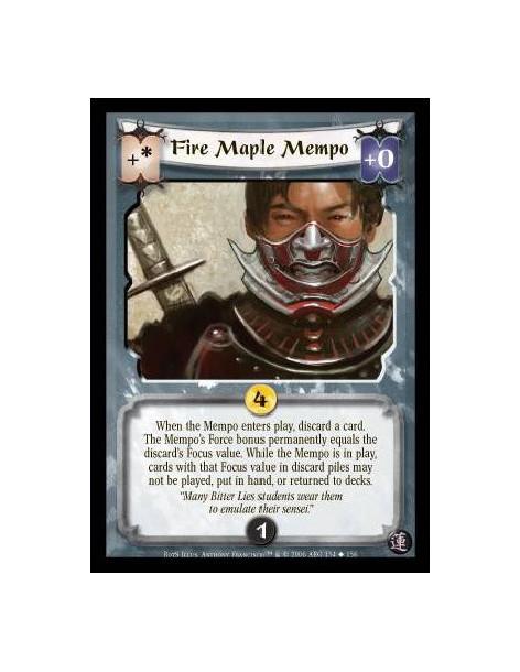 Fire Maple Mempo  - When the Mempo enters play, discard a card. The Mempo’s Force bonus permanently equals the discard’s Focus v